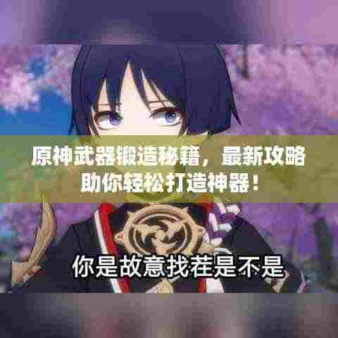 原神武器锻造秘籍,最新攻略助你轻松打造神器!