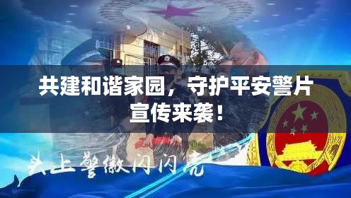 共建和谐家园,守护平安警片宣传来袭!