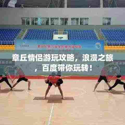 章丘情侣游玩攻略，浪漫之旅，百度带你玩转！