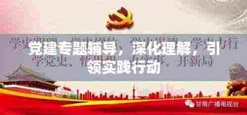 党建专题辅导,深化理解,引领实践行动