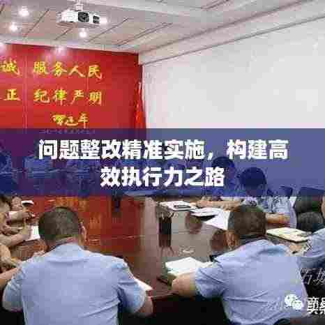 问题整改精准实施,构建高效执行力之路