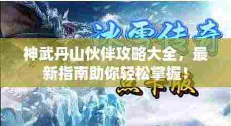 神武丹山伙伴攻略大全,最新指南助你轻松掌握!