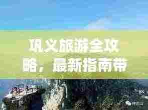 巩义旅游全攻略,最新指南带你畅游胜地!