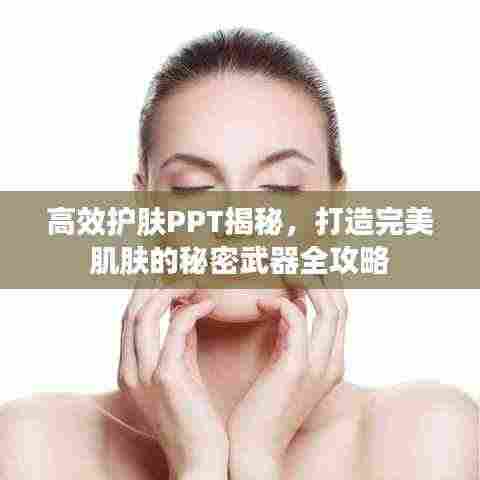 高效护肤PPT揭秘，打造完美肌肤的秘密武器全攻略
