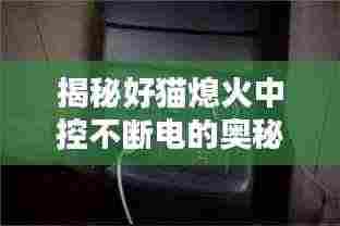 揭秘好猫熄火中控不断电的奥秘！