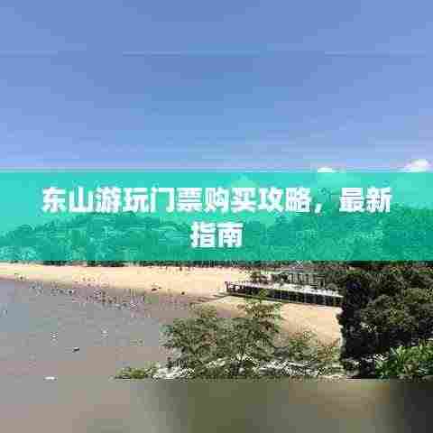 东山游玩门票购买攻略，最新指南