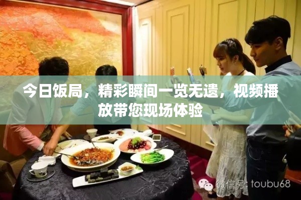 今日饭局,精彩瞬间一览无遗,视频播放带您现场体验