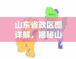 山东省政区图详解，揭秘山东省地理行政区域全貌