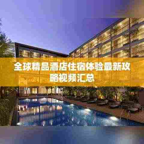 全球精品酒店住宿体验最新攻略视频汇总