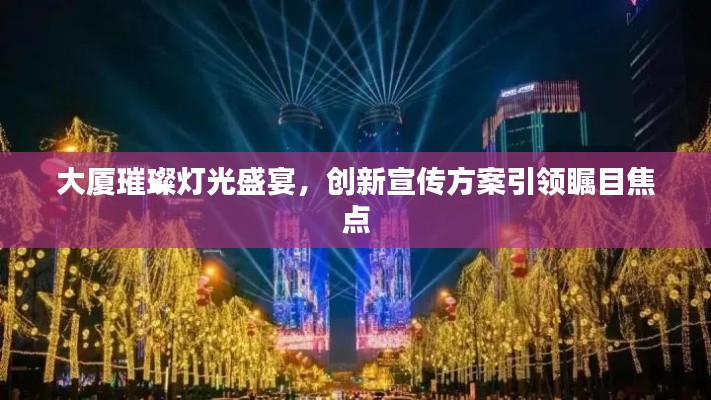 大厦璀璨灯光盛宴,创新宣传方案引领瞩目焦点