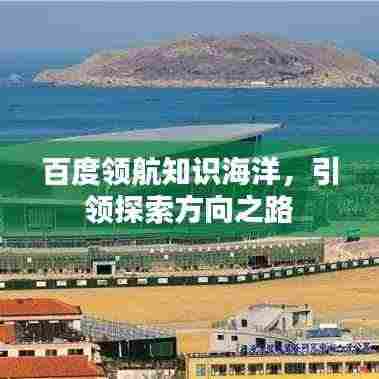 百度领航知识海洋,引领探索方向之路