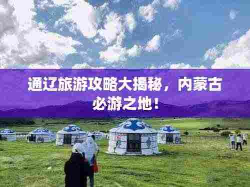 通辽旅游攻略大揭秘,内蒙古必游之地!