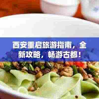 西安重启旅游指南,全新攻略,畅游古都!