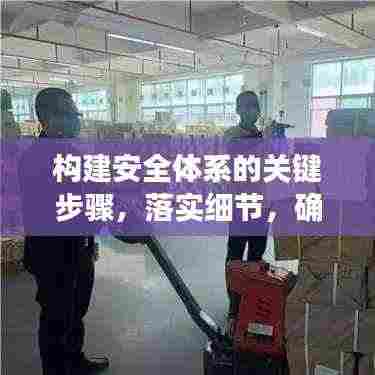构建安全体系的关键步骤，落实细节，确保全方位安全