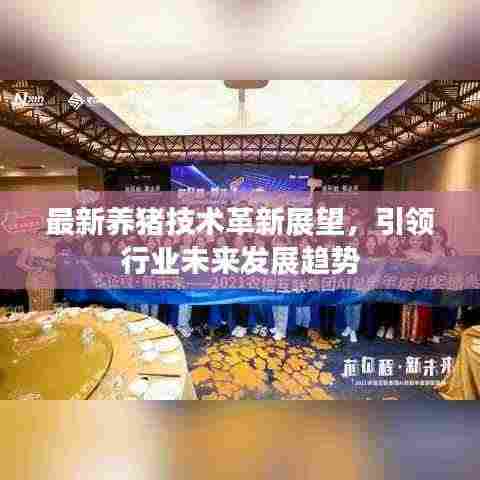 最新养猪技术革新展望，引领行业未来发展趋势