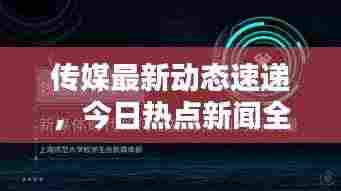 传媒最新动态速递,今日热点新闻全掌握