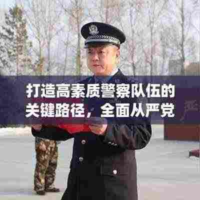 打造高素质警察队伍的关键路径,全面从严党治警的落实之道