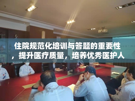 住院规范化培训与答题的重要性，提升医疗质量，培养优秀医护人才的关键所在