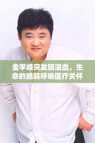 金学峰突发脑溢血,生命的脆弱呼唤医疗关怀的力量