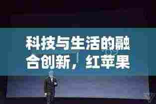 科技与生活的融合创新，红苹果头条新闻揭秘