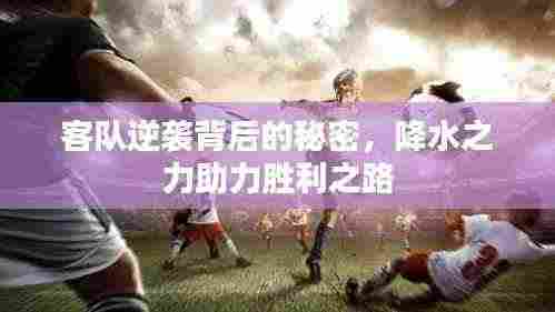 客队逆袭背后的秘密，降水之力助力胜利之路