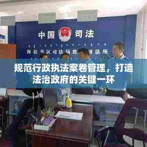 规范行政执法案卷管理,打造法治政府的关键一环
