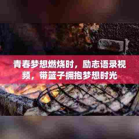 青春梦想燃烧时,励志语录视频,带篮子拥抱梦想时光