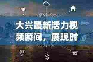 大兴最新活力视频瞬间，展现时代风采