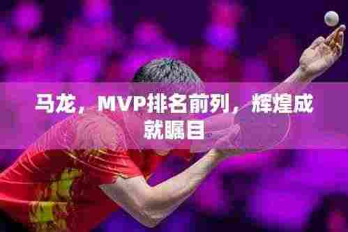 马龙，MVP排名前列，辉煌成就瞩目