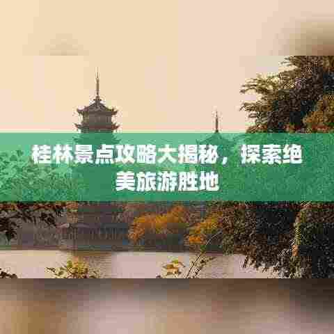 桂林景点攻略大揭秘，探索绝美旅游胜地
