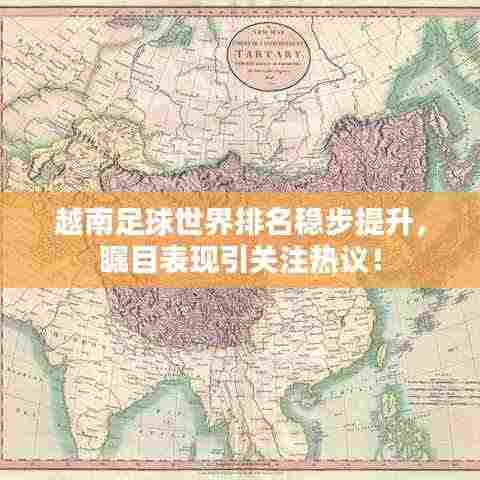 越南足球世界排名稳步提升,瞩目表现引关注热议!