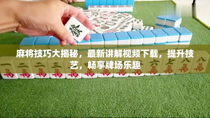 麻将技巧大揭秘，最新讲解视频下载，提升技艺，畅享牌场乐趣