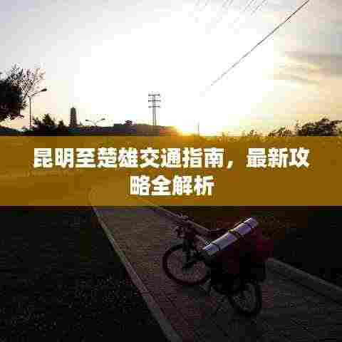 昆明至楚雄交通指南,最新攻略全解析