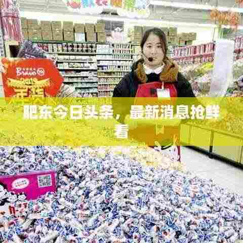 肥东今日头条,最新消息抢鲜看