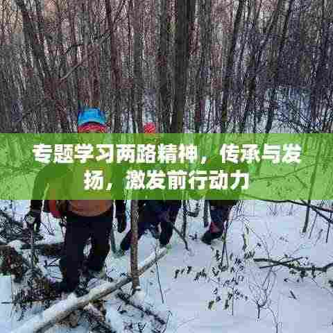 专题学习两路精神,传承与发扬,激发前行动力