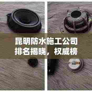 昆明防水施工公司排名揭晓,权威榜单,优质企业一览无余!