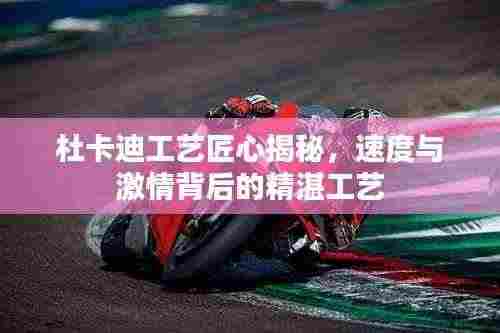 杜卡迪工艺匠心揭秘,速度与激情背后的精湛工艺
