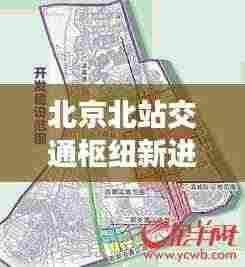 北京北站交通枢纽新进展及未来展望,新闻头条揭秘最新动态