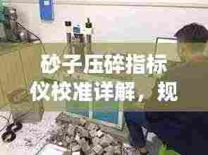 砂子压碎指标仪校准详解,规范操作,确保精准测量