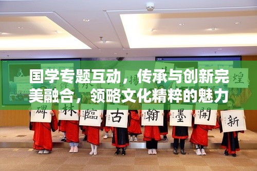 国学专题互动,传承与创新完美融合,领略文化精粹的魅力